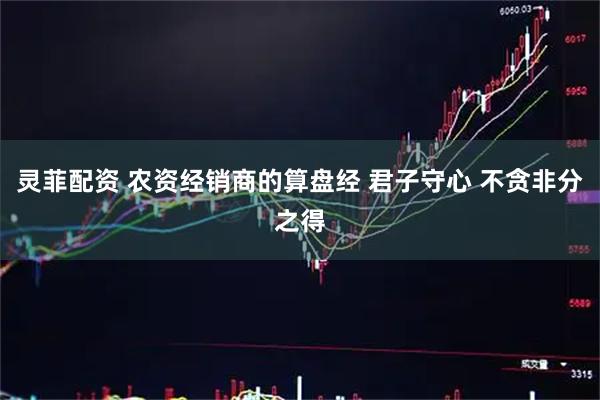 灵菲配资 农资经销商的算盘经 君子守心 不贪非分之得
