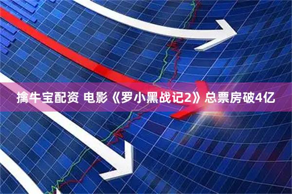 擒牛宝配资 电影《罗小黑战记2》总票房破4亿