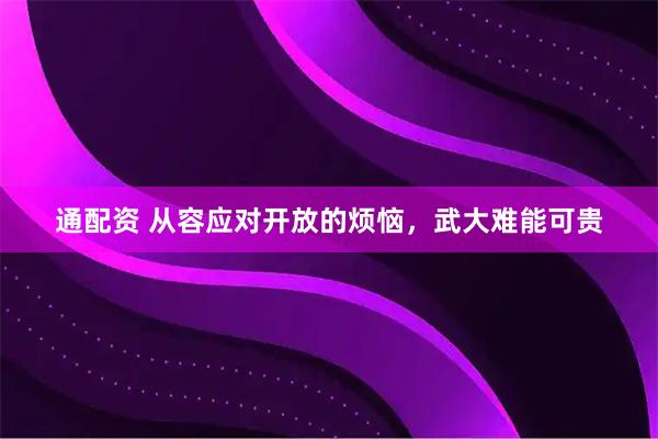 通配资 从容应对开放的烦恼，武大难能可贵