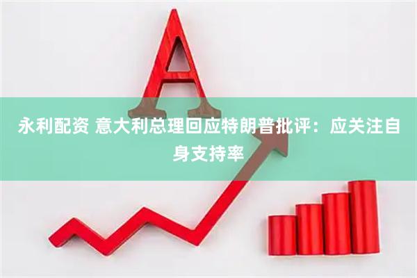 永利配资 意大利总理回应特朗普批评：应关注自身支持率