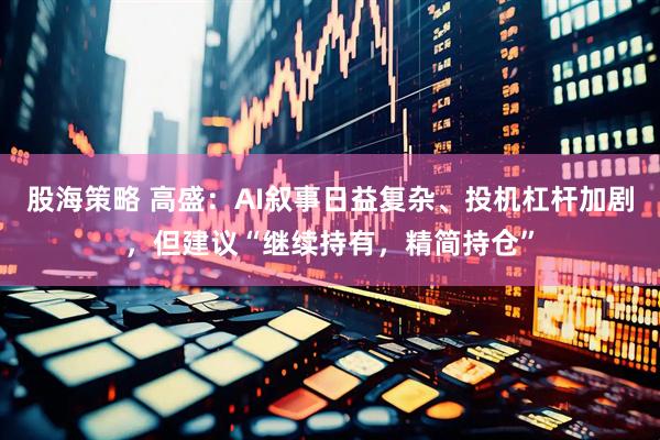 股海策略 高盛：AI叙事日益复杂、投机杠杆加剧，但建议“继续持有，精简持仓”
