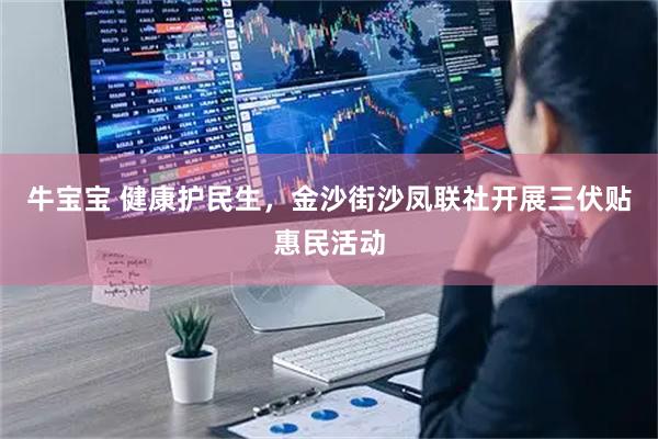 牛宝宝 健康护民生，金沙街沙凤联社开展三伏贴惠民活动