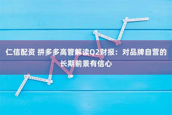 仁信配资 拼多多高管解读Q2财报：对品牌自营的长期前景有信心